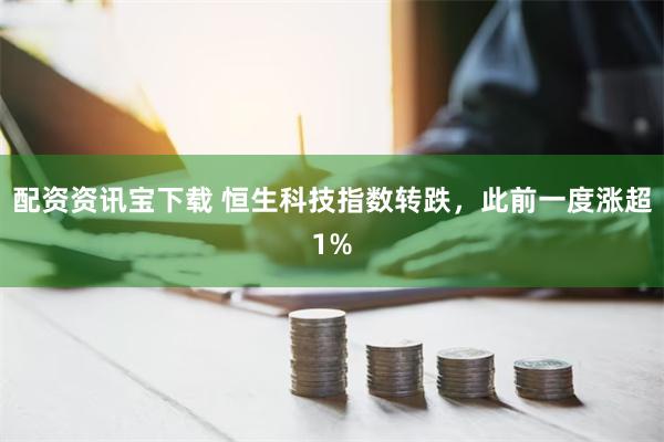 配资资讯宝下载 恒生科技指数转跌，此前一度涨超1%