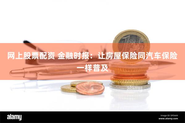 网上股票配资 金融时报：让房屋保险同汽车保险一样普及