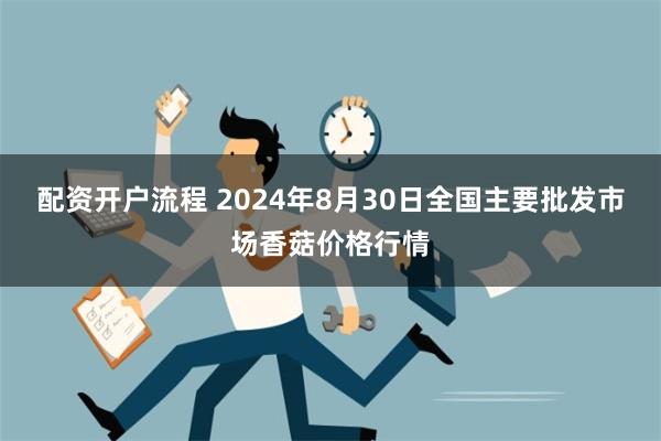 配资开户流程 2024年8月30日全国主要批发市场香菇价格行情