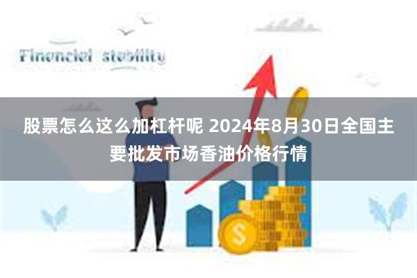 股票怎么这么加杠杆呢 2024年8月30日全国主要批发市场香油价格行情