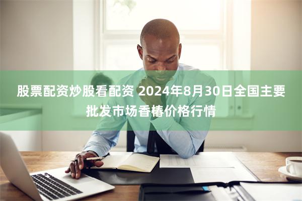 股票配资炒股看配资 2024年8月30日全国主要批发市场香椿价格行情