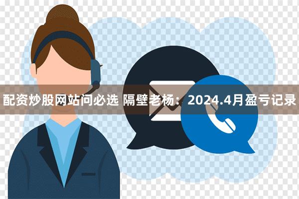 配资炒股网站问必选 隔壁老杨：2024.4月盈亏记录