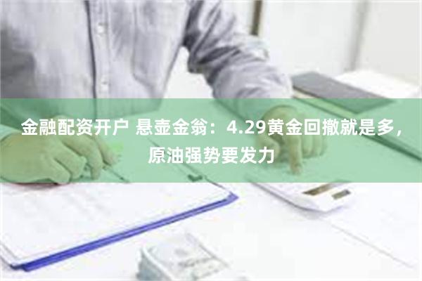 金融配资开户 悬壶金翁：4.29黄金回撤就是多，原油强势要发力