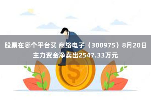 股票在哪个平台买 商络电子（300975）8月20日主力资金净卖出2547.33万元