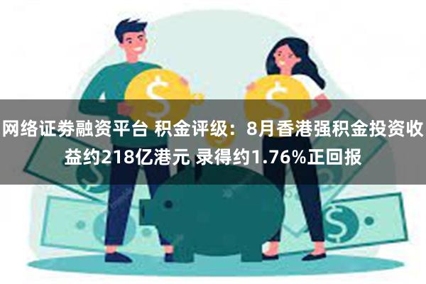 网络证劵融资平台 积金评级：8月香港强积金投资收益约218亿港元 录得约1.76%正回报