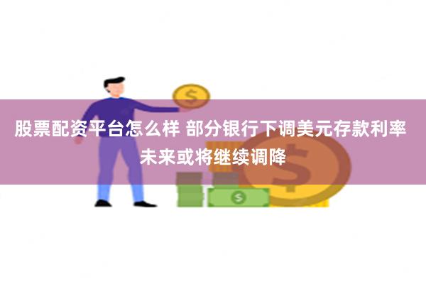 股票配资平台怎么样 部分银行下调美元存款利率 未来或将继续调降