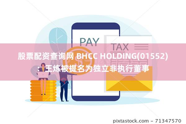 股票配资查询网 BHCC HOLDING(01552)：王炼被提名为独立非执行董事