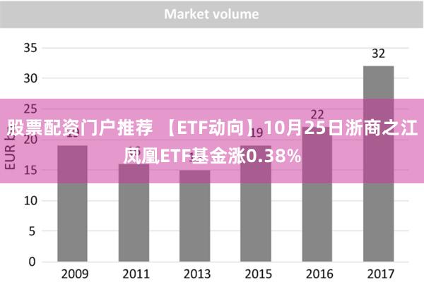 股票配资门户推荐 【ETF动向】10月25日浙商之江凤凰ETF基金涨0.38%