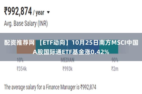 配资推荐网 【ETF动向】10月25日南方MSCI中国A股国际通ETF基金涨0.42%