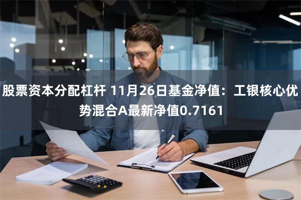 股票资本分配杠杆 11月26日基金净值：工银核心优势混合A最新净值0.7161