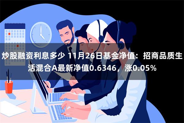 炒股融资利息多少 11月26日基金净值：招商品质生活混合A最新净值0.6346，涨0.05%