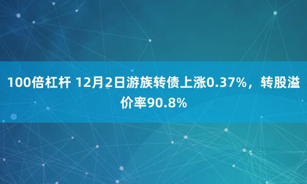 100倍杠杆 12月2日游族转债上涨0.37%，转股溢价率90.8%