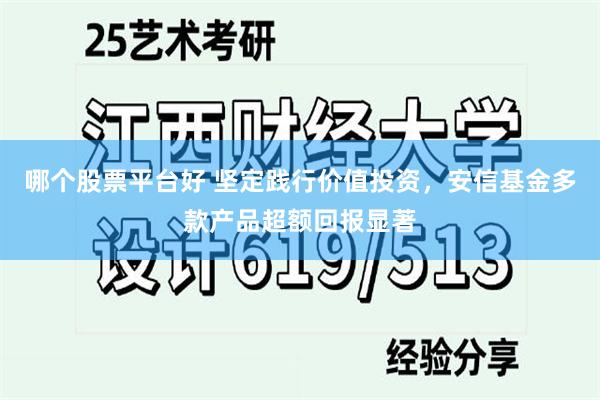 哪个股票平台好 坚定践行价值投资，安信基金多款产品超额回报显著