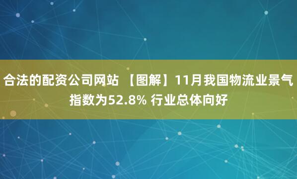 合法的配资公司网站 【图解】11月我国物流业景气指数为52.8% 行业总体向好