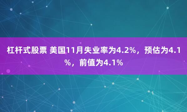 杠杆式股票 美国11月失业率为4.2%，预估为4.1%，前值为4.1%