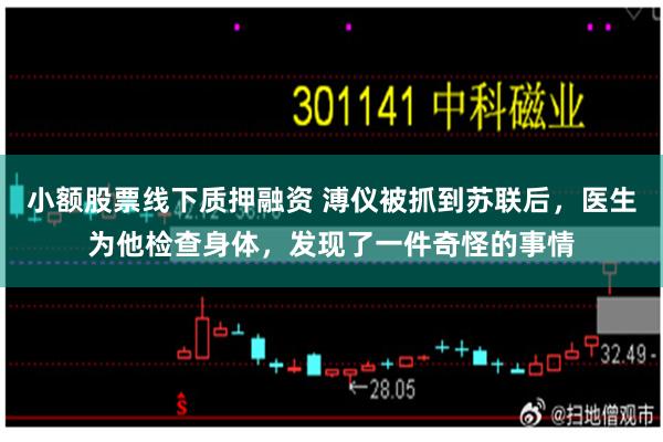 小额股票线下质押融资 溥仪被抓到苏联后，医生为他检查身体，发现了一件奇怪的事情