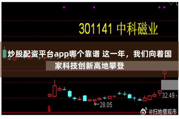 炒股配资平台app哪个靠谱 这一年，我们向着国家科技创新高地攀登