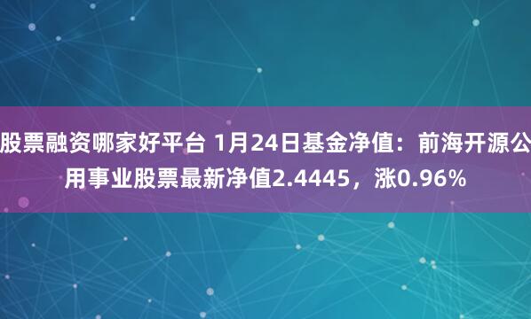 股票融资哪家好平台 1月24日基金净值：前海开源公用事业股票最新净值2.4445，涨0.96%