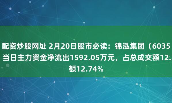 配资炒股网址 2月20日股市必读：锦泓集团（603518）当日主力资金净流出1592.05万元，占总成交额12.74%