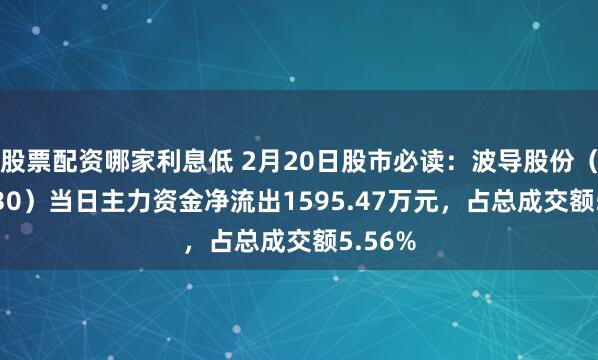 股票配资哪家利息低 2月20日股市必读：波导股份（600130）当日主力资金净流出1595.47万元，占总成交额5.56%