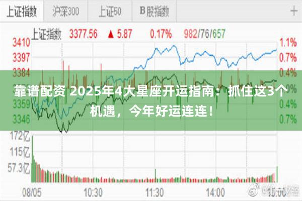 靠谱配资 2025年4大星座开运指南：抓住这3个机遇，今年好运连连！