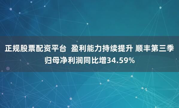 正规股票配资平台  盈利能力持续提升 顺丰第三季归母净利润同比增34.59%