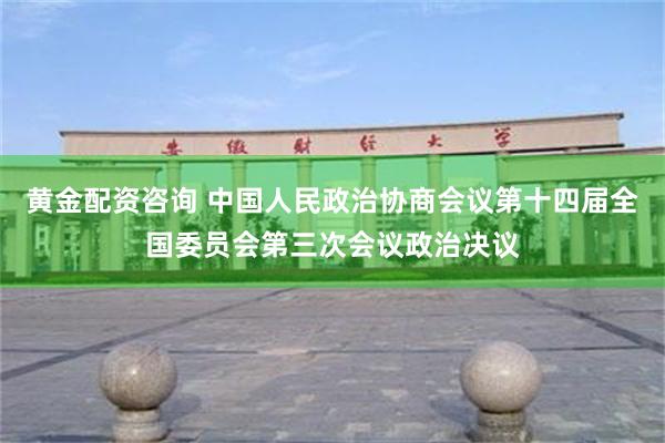 黄金配资咨询 中国人民政治协商会议第十四届全国委员会第三次会议政治决议