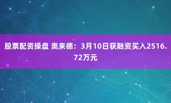 股票配资操盘 奥来德：3月10日获融资买入2516.72万元