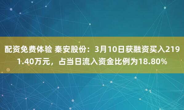 配资免费体验 秦安股份：3月10日获融资买入2191.40万元，占当日流入资金比例为18.80%